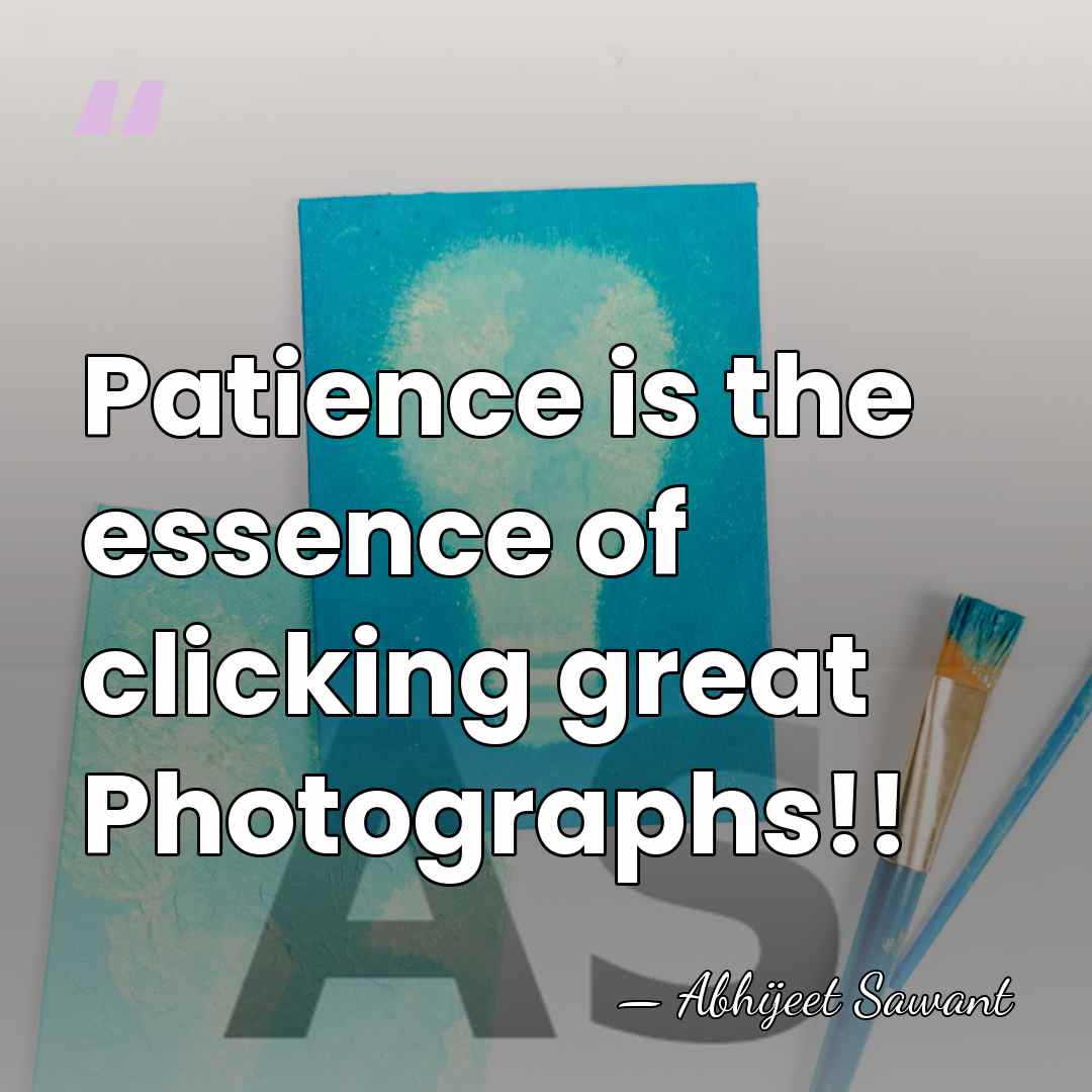 Patience is the essence of clicking great Photographs!! - Abhijeet Sawant