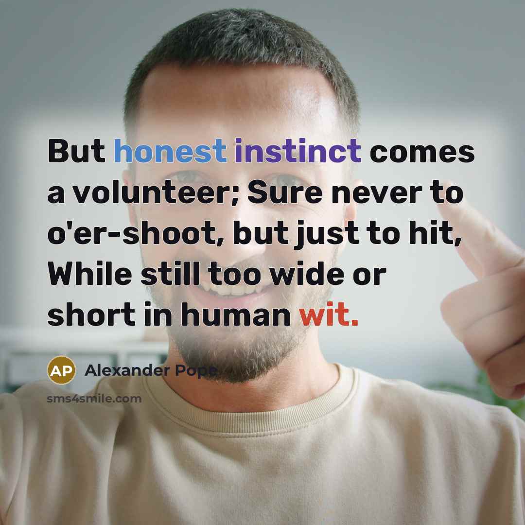 “But honest instinct comes a volunteer; Sure never to o'er-shoot,…” quote by Alexander Pope