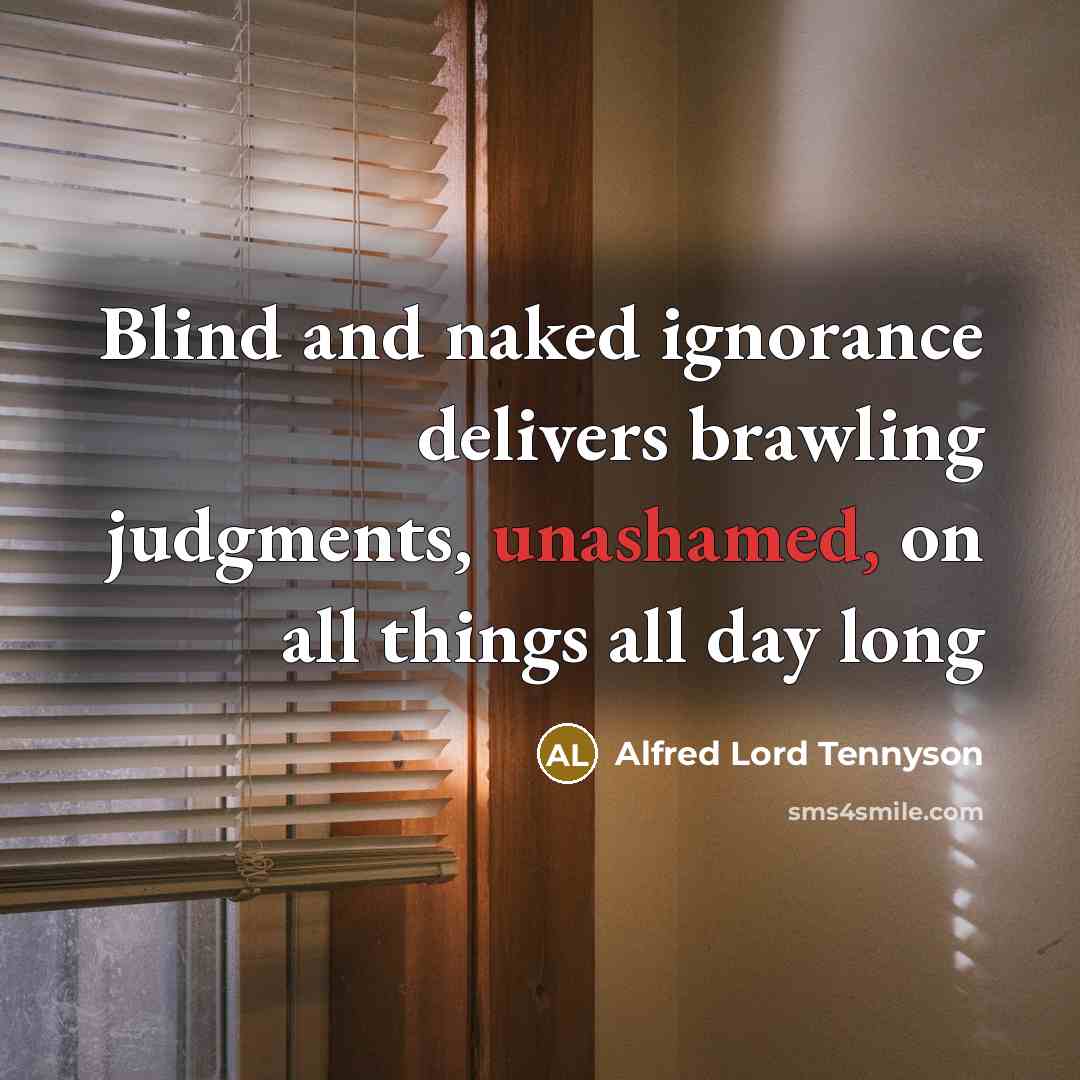 “Blind and naked ignorance delivers brawling judgments, unashamed, on all…” quote by Alfred Lord Tennyson