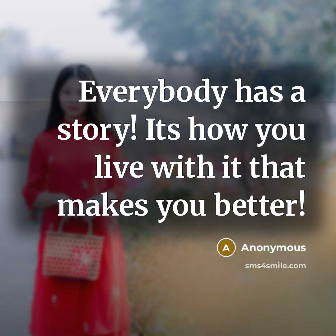 “Everybody has a story! Its how you live with it…” quote by Anonymous