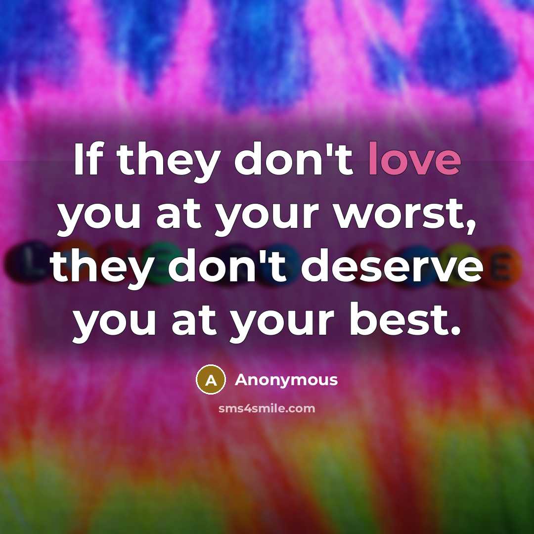 “If they don't love you at your worst, they don't deserve you at your best.” quote by Anonymous