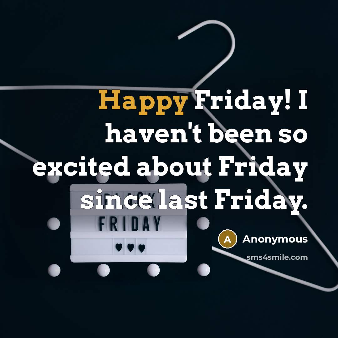 “Happy Friday! I haven't been so excited about Friday since…” quote by Anonymous
