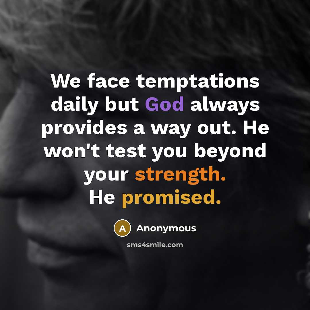 “We face temptations daily but God always provides a way out. He won't test you beyond your strength. He promised.” quote by Anonymous