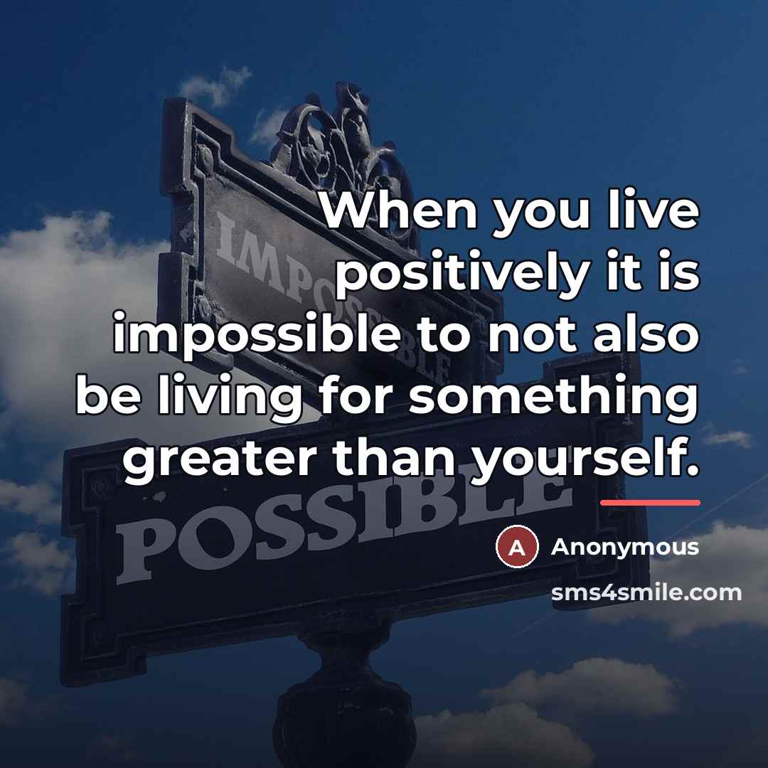 “When you live positively it is impossible to not also…” quote by Anonymous