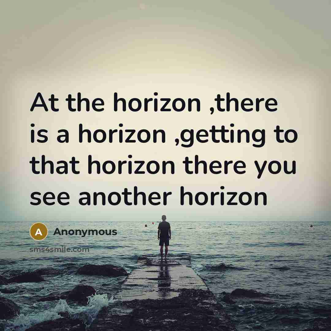 “At the horizon ,there is a horizon ,getting to that…” quote by Anonymous
