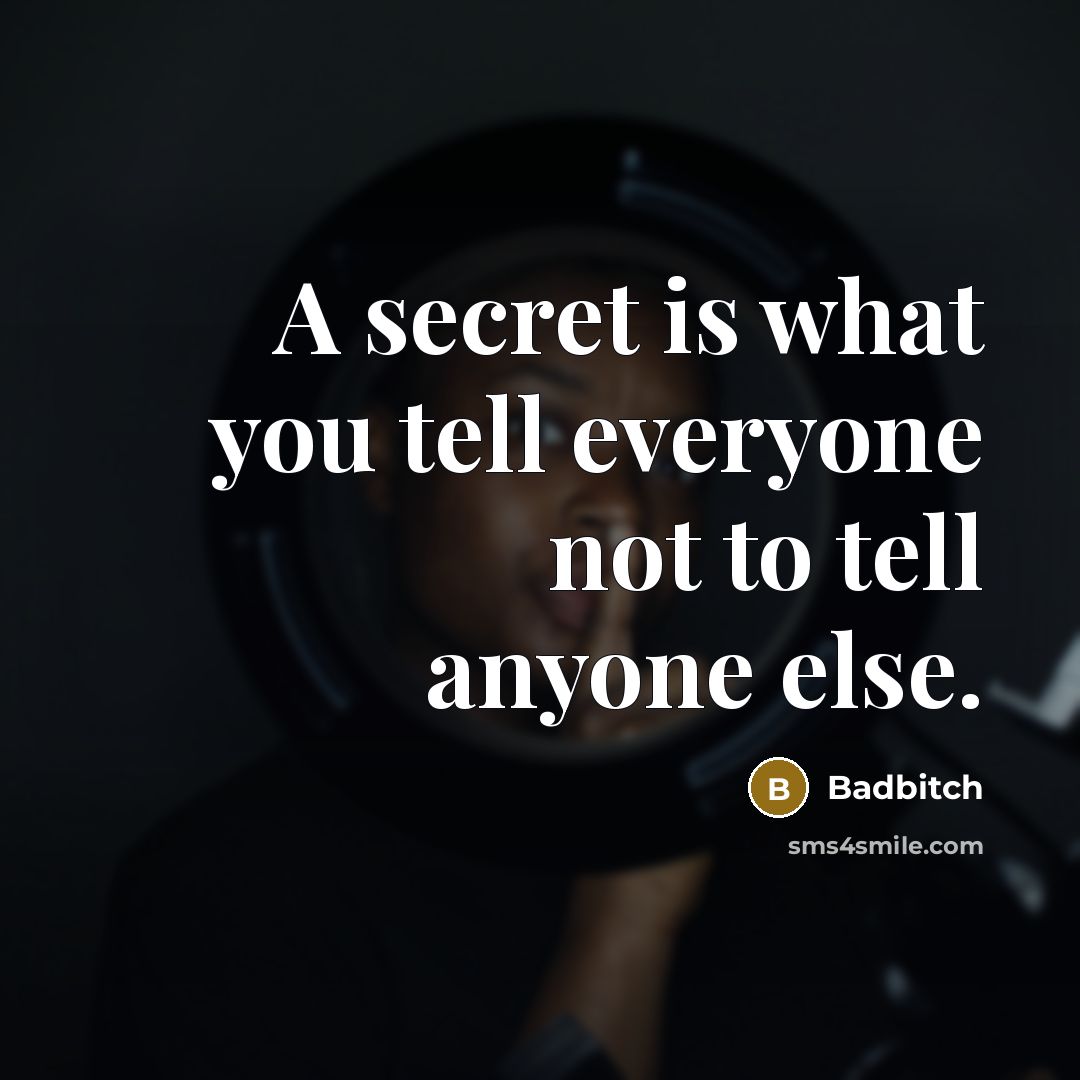 “A secret is what you tell everyone not to tell…” quote by Badbitch