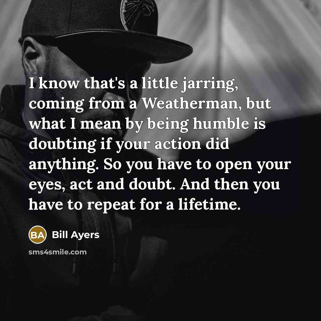 “I know that's a little jarring, coming from a Weatherman,…” quote by Bill Ayers