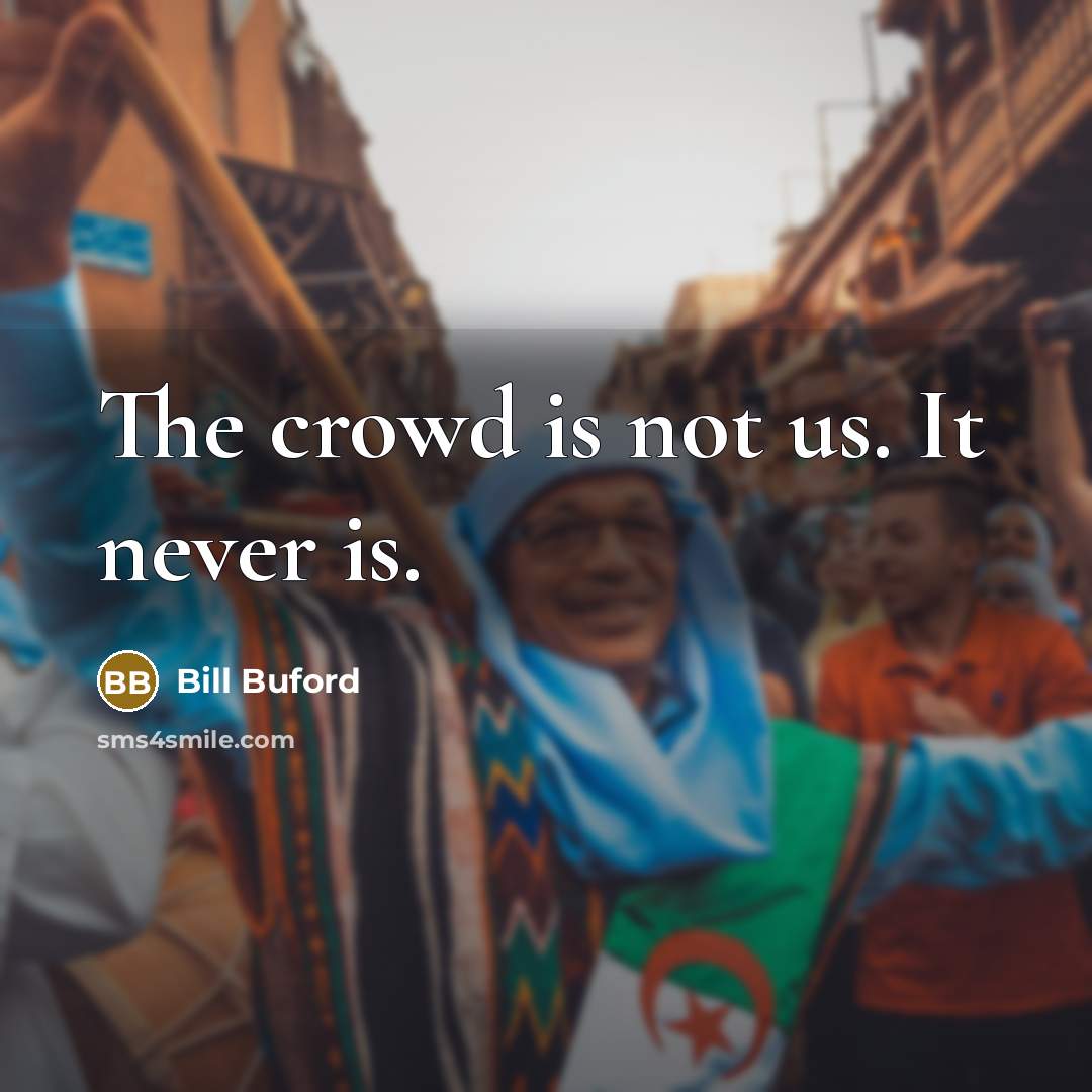 “The crowd is not us. It never is.…” quote by Bill Buford