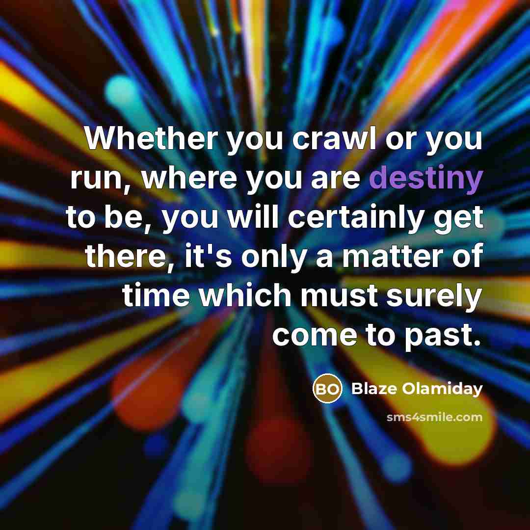 “Whether you crawl or you run, where you are destiny…” quote by Blaze Olamiday