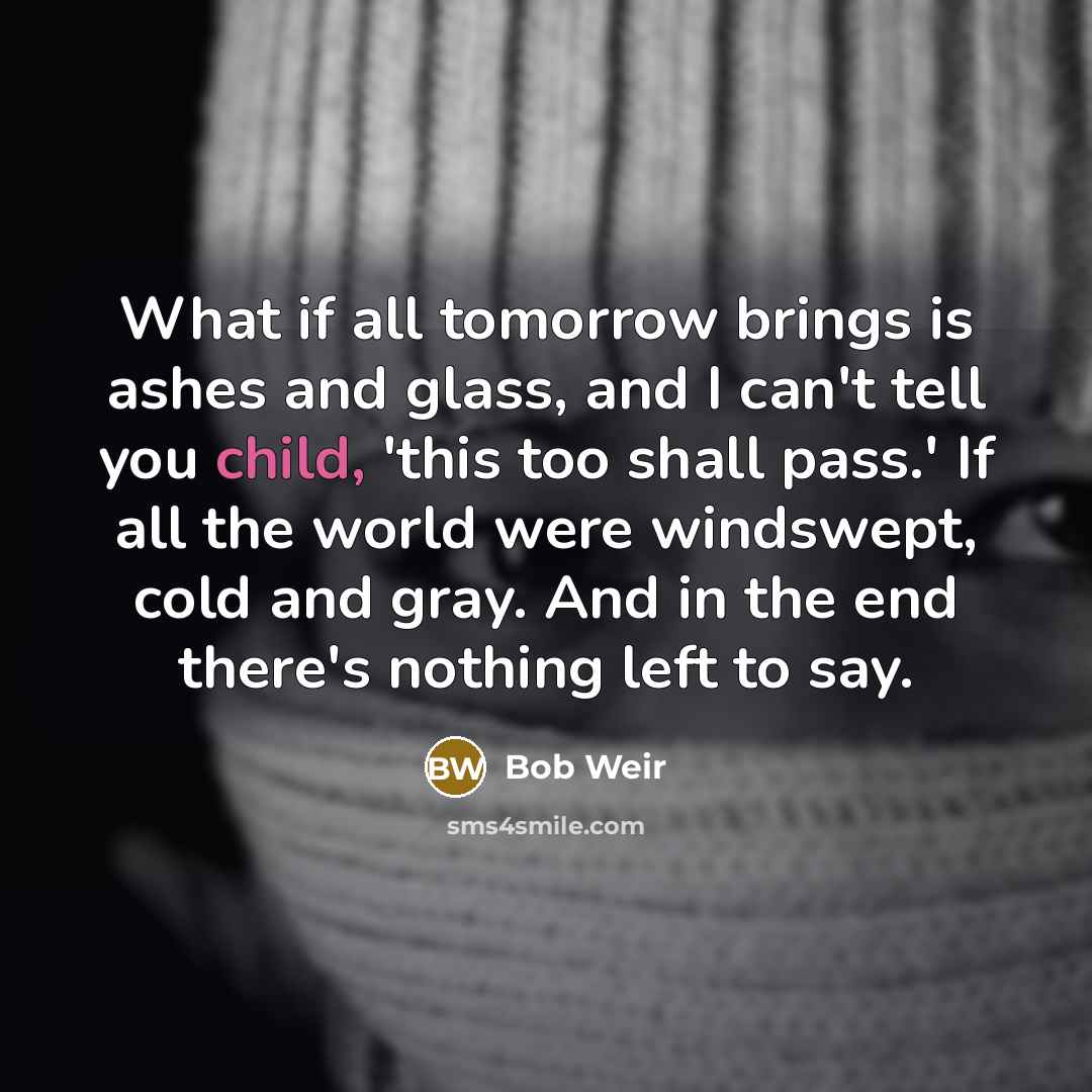 “What if all tomorrow brings is ashes and glass, and…” quote by Bob Weir
