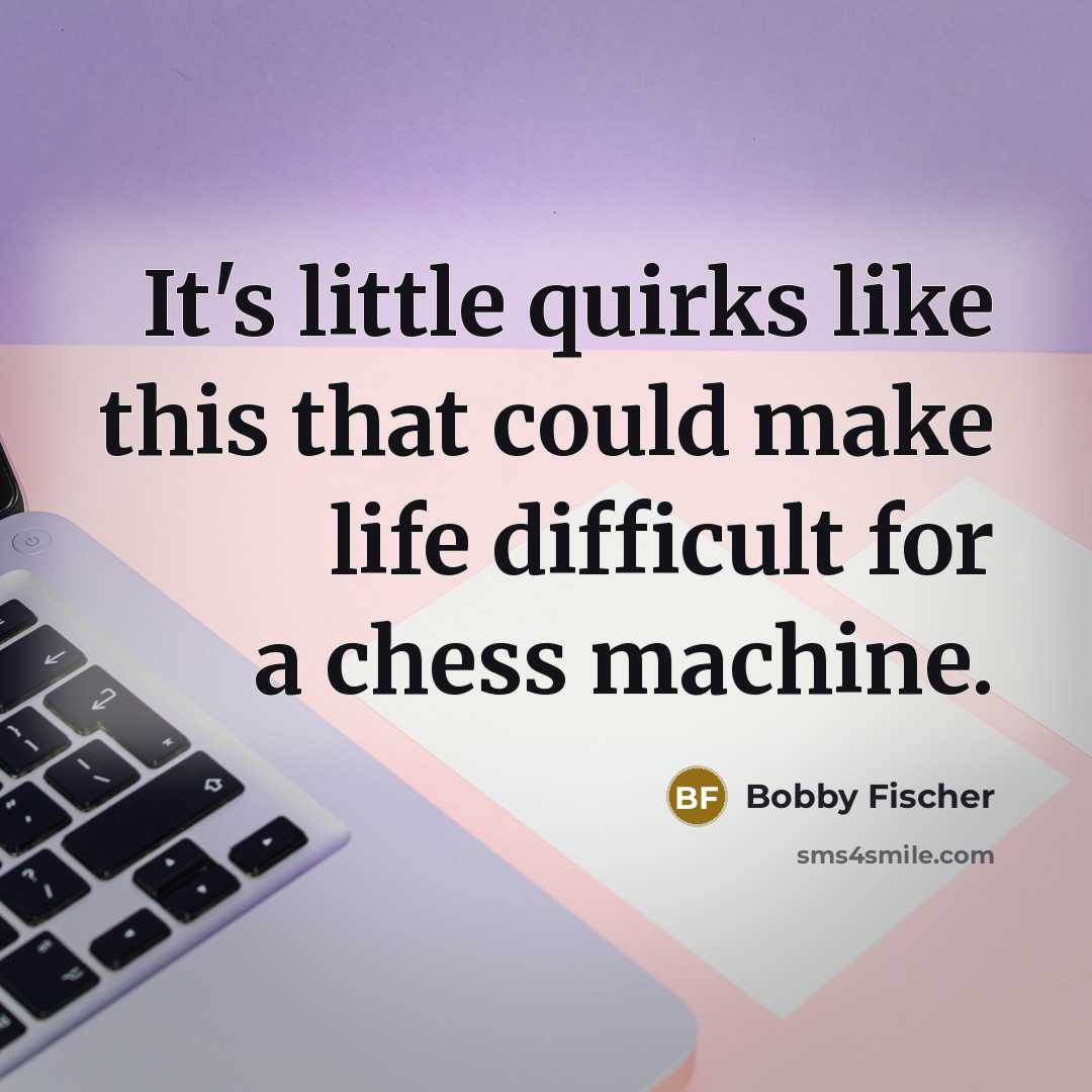 “It's little quirks like this that could make life difficult…” quote by Bobby Fischer