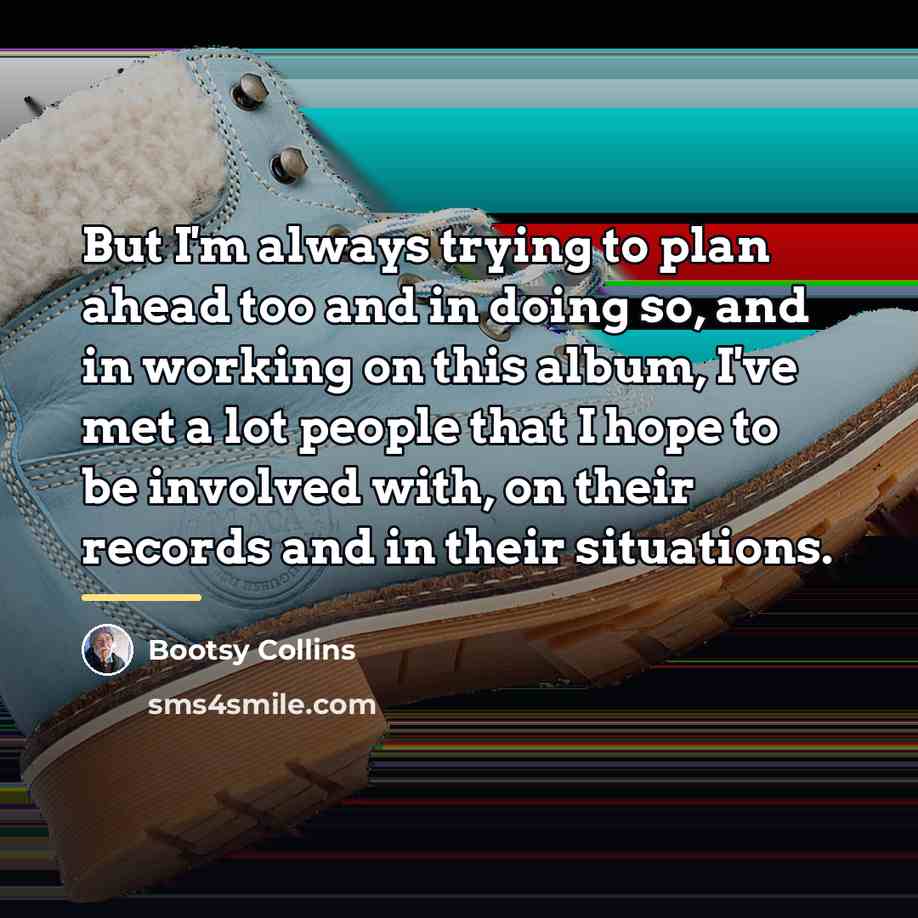 “But I'm always trying to plan ahead too and in…” quote by Bootsy Collins