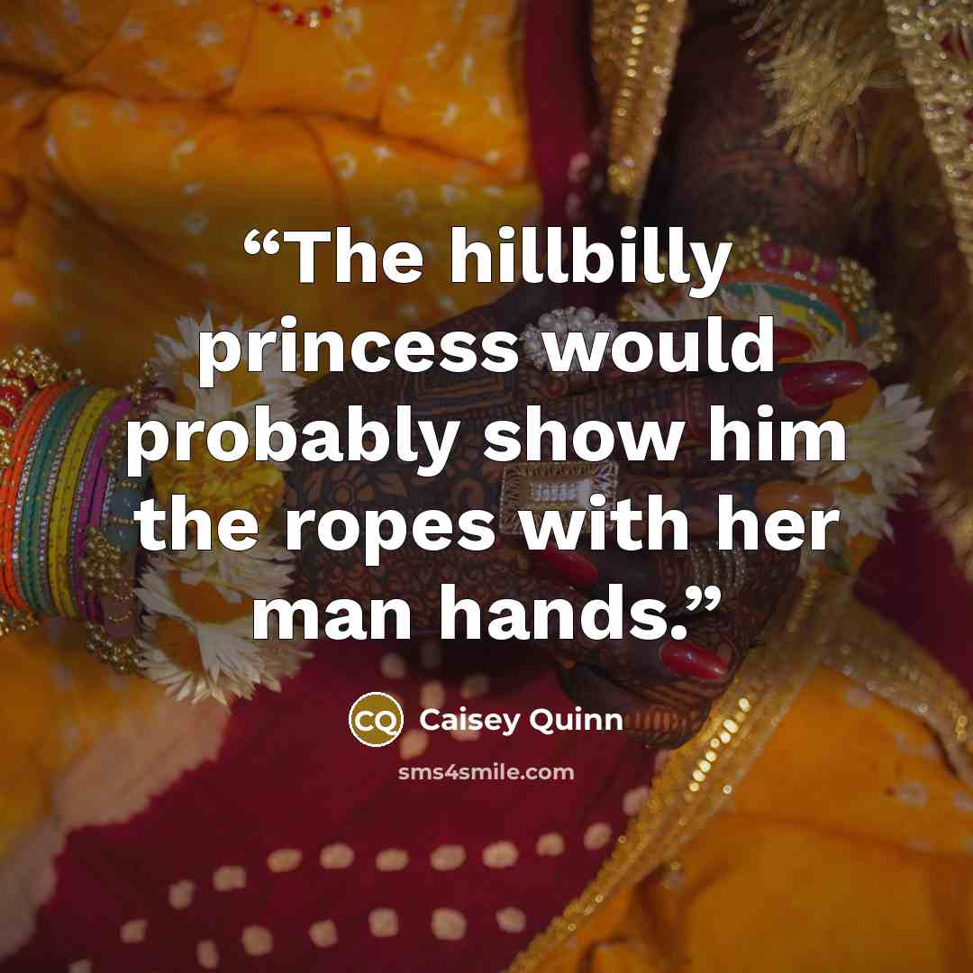 “The hillbilly princess would probably show him the ropes with her man hands.” quote by Caisey Quinn