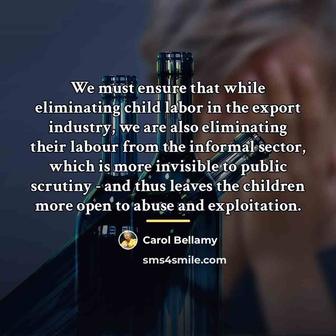 “We must ensure that while eliminating child labor in the…” quote by Carol Bellamy