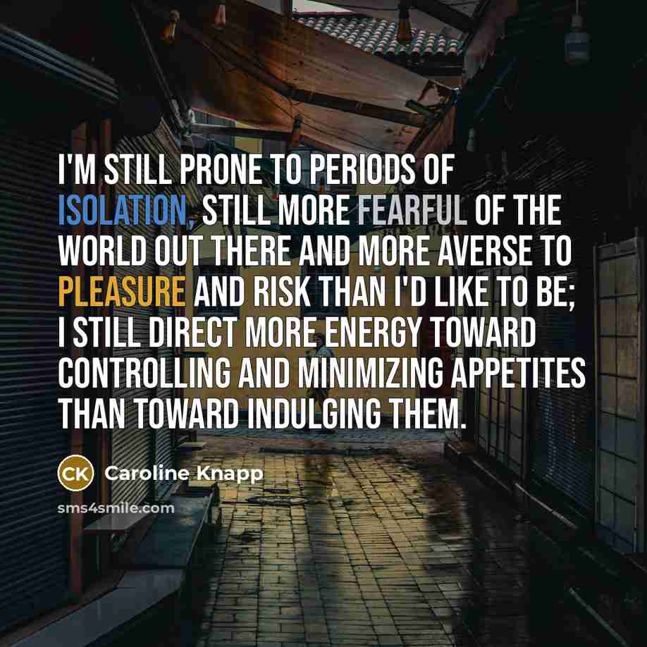 “I'm still prone to periods of isolation, still more fearful…” quote by Caroline Knapp