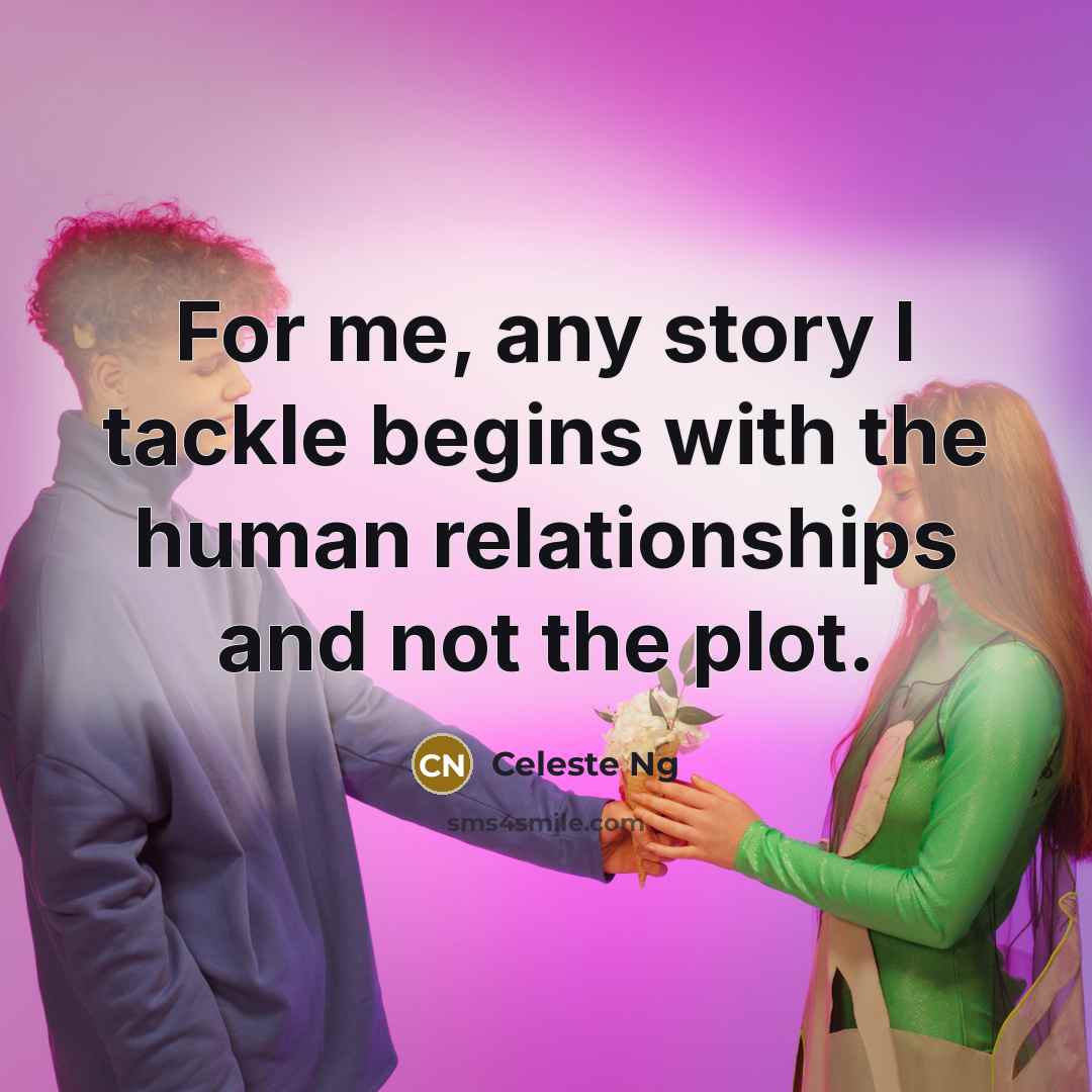 “For me, any story I tackle begins with the human…” quote by Celeste Ng