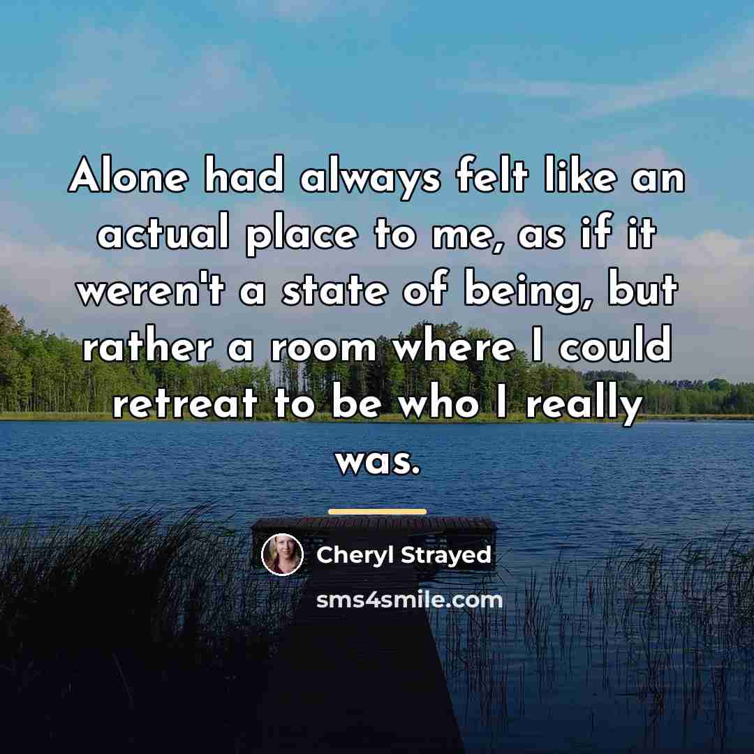 “Alone had always felt like an actual place to me,…” quote by Cheryl Strayed