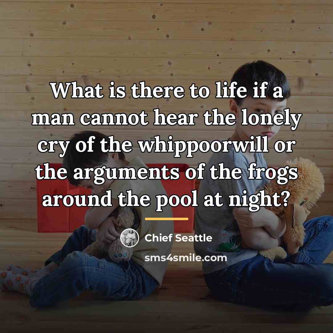“What is there to life if a man cannot hear…” quote by Chief Seattle