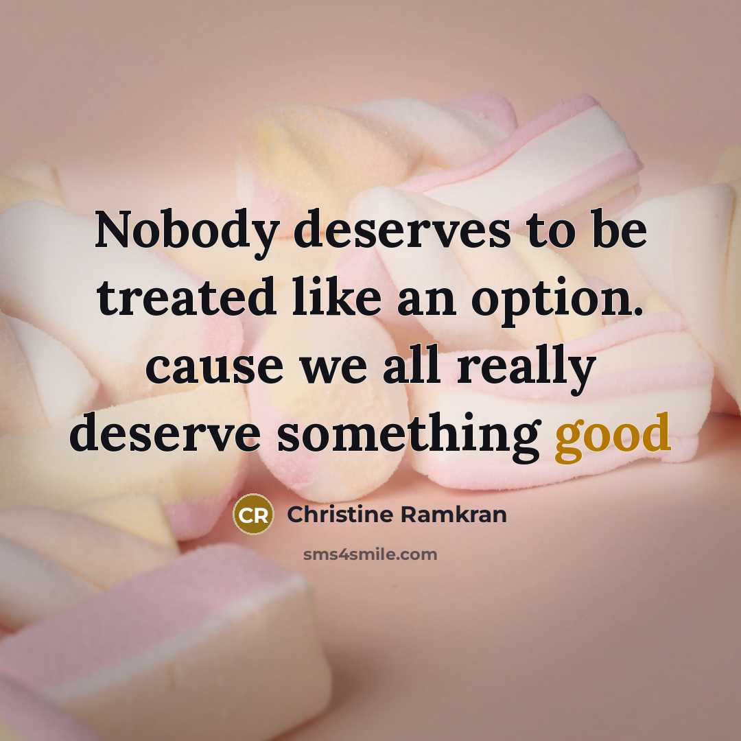 “Nobody deserves to be treated like an option. cause we all really deserve something good” quote by Christine Ramkran