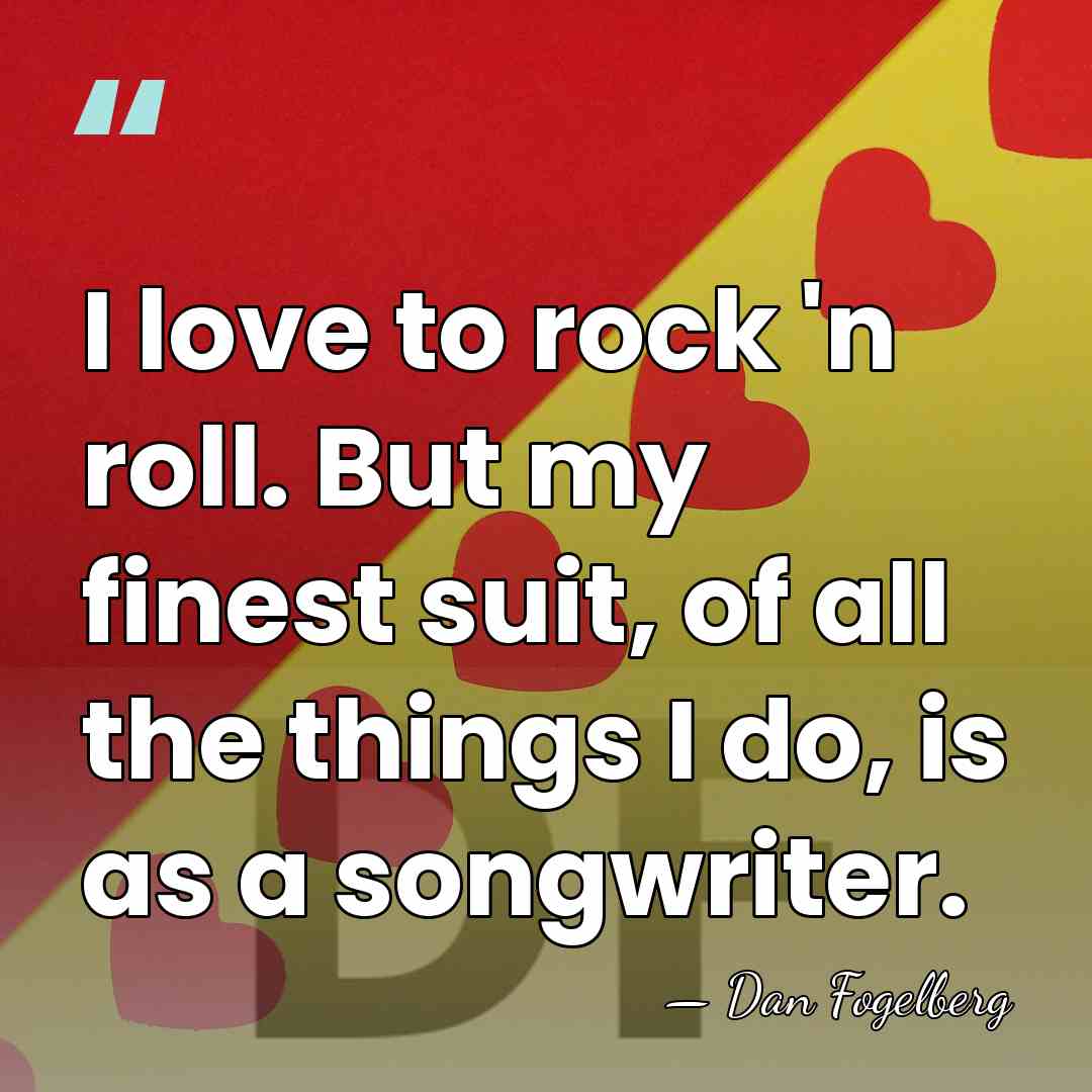 I love to rock 'n roll. But my finest suit, of all&hellip; - Dan Fogelberg