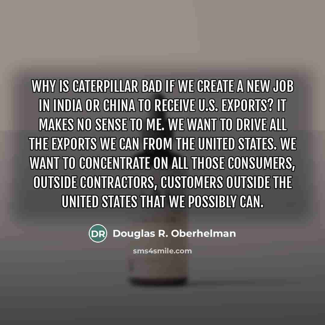 “Why is Caterpillar bad if we create a new job…” quote by Douglas R. Oberhelman
