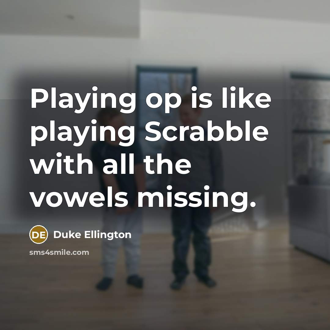 “Playing op is like playing Scrabble with all the vowels…” quote by Duke Ellington