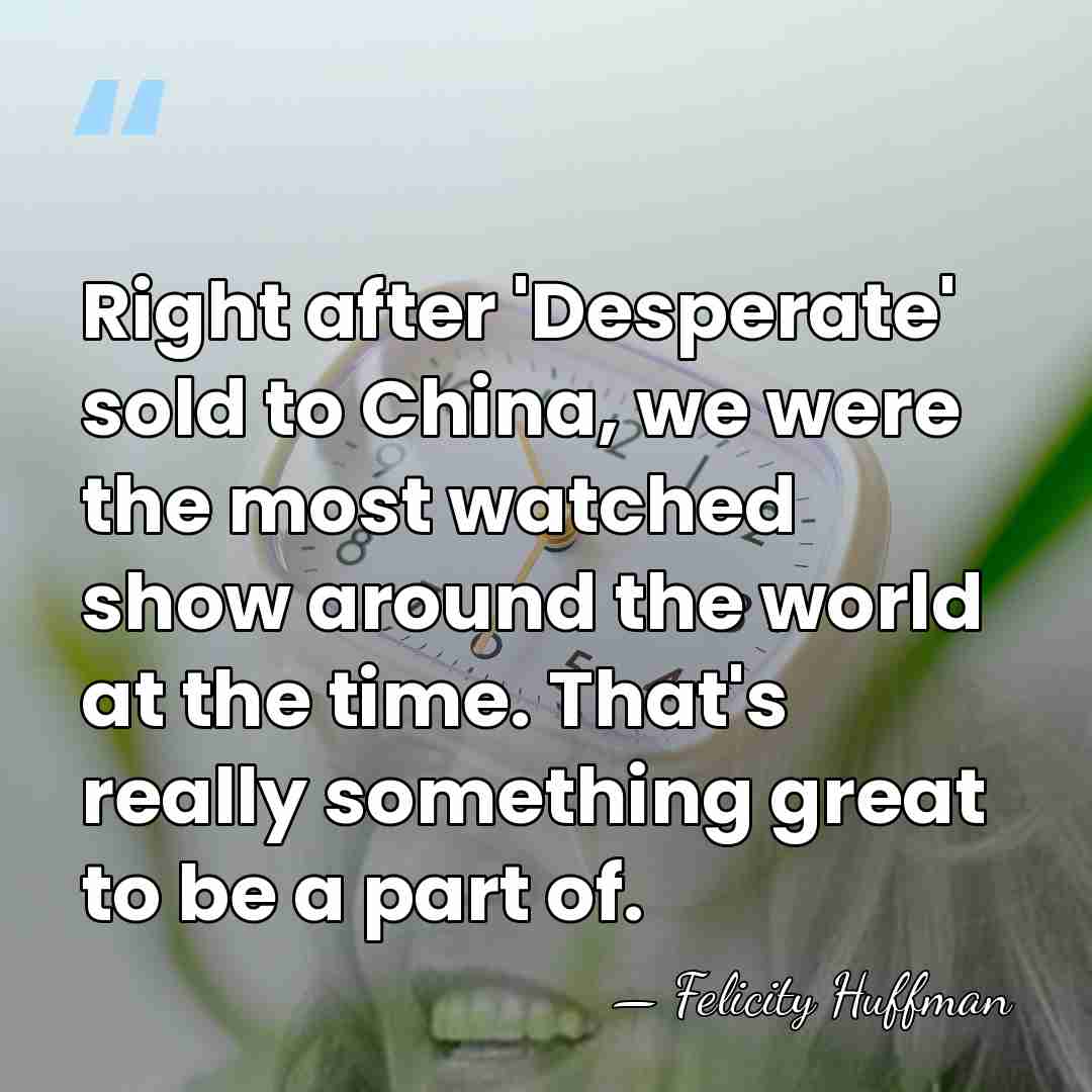 Right after 'Desperate' sold to China, we were the most watched show&hellip; - Felicity Huffman