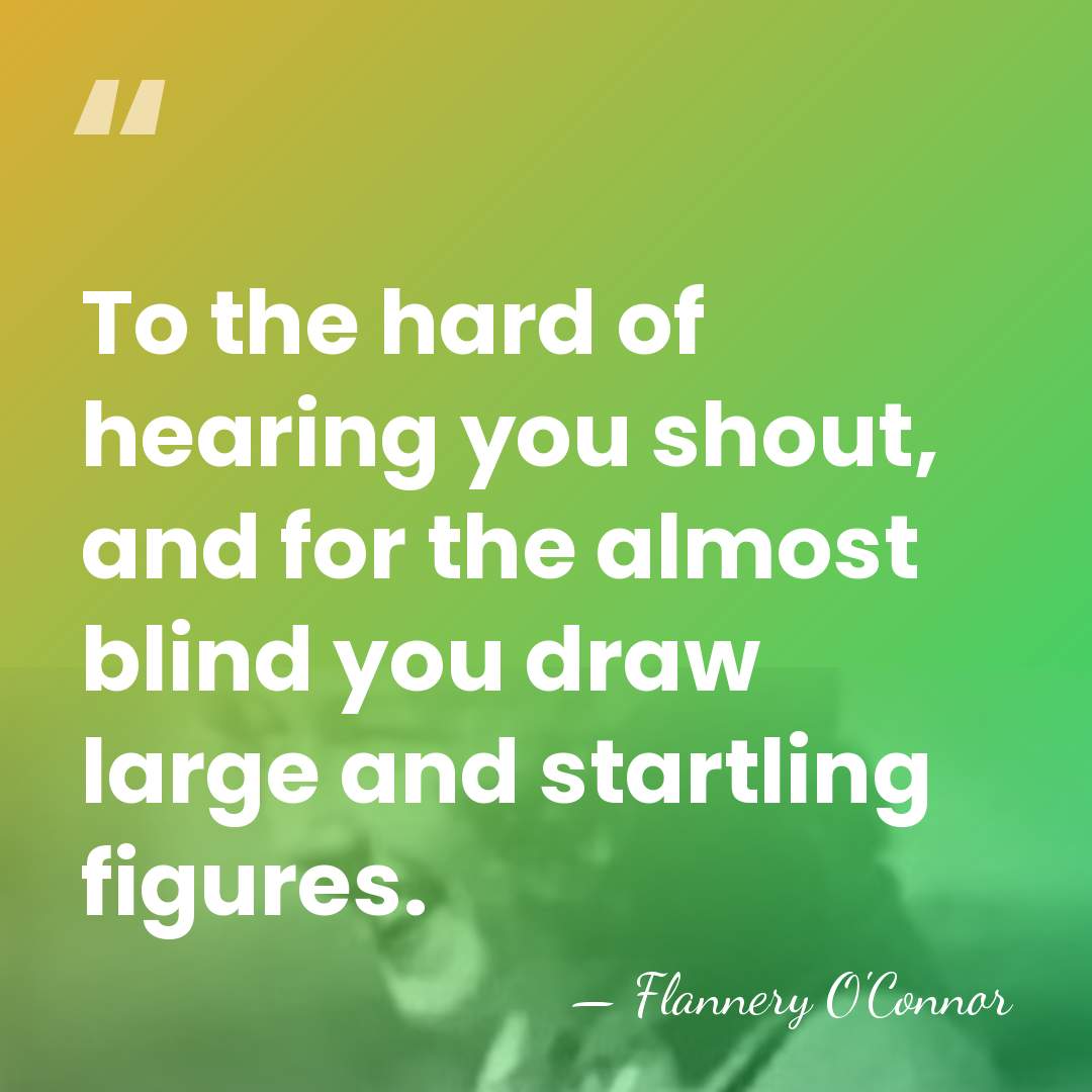 To the hard of hearing you shout, and for the almost blind&hellip; - Flannery O'Connor