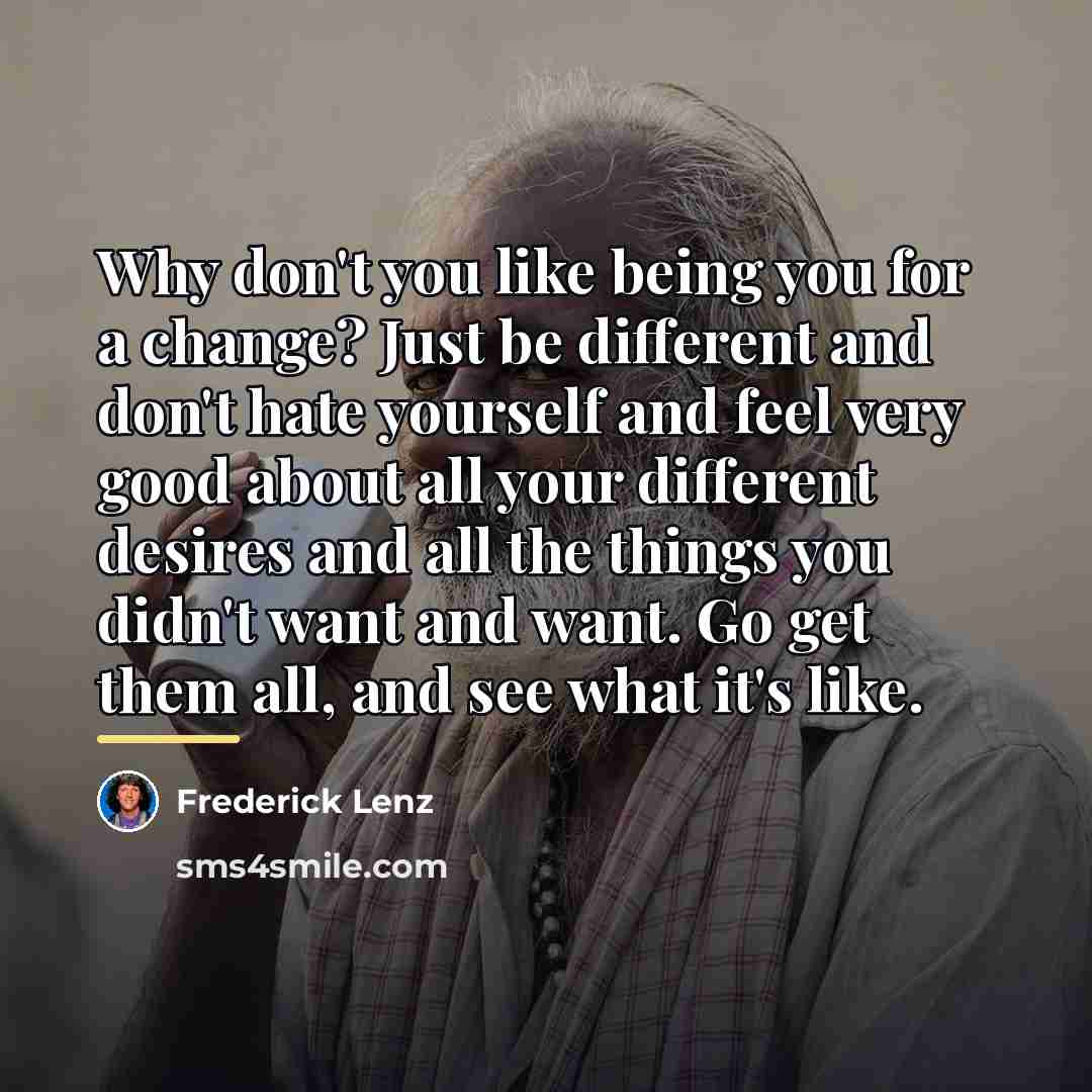 “Why don't you like being you for a change? Just…” quote by Frederick Lenz