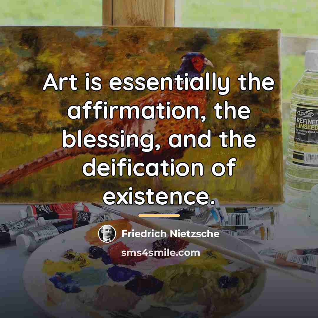 “Art is essentially the affirmation, the blessing, and the deification…” quote by Friedrich Nietzsche