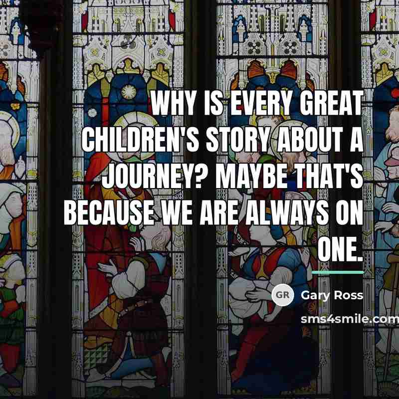 “Why is every great children's story about a journey? Maybe…” quote by Gary Ross