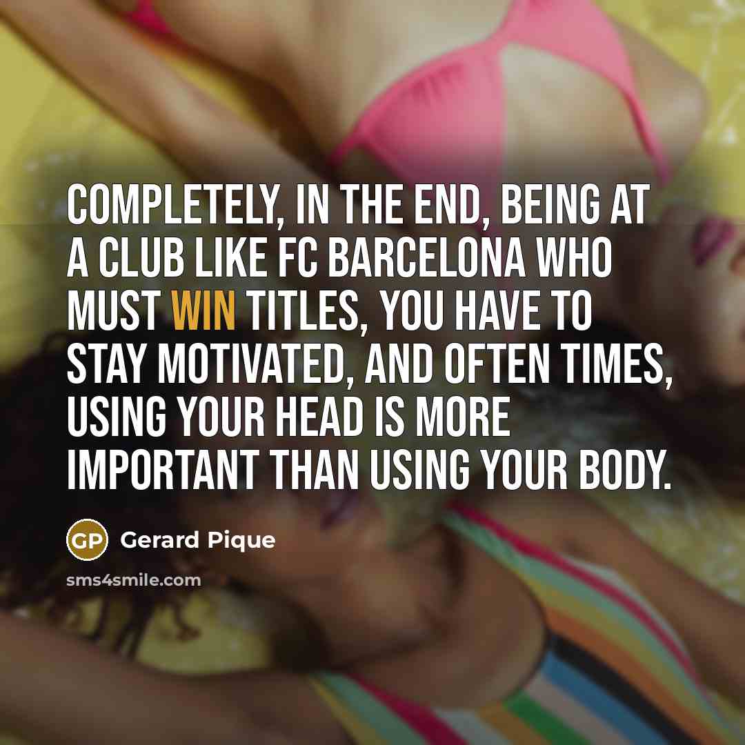 “Completely, in the end, being at a club like FC…” quote by Gerard Pique