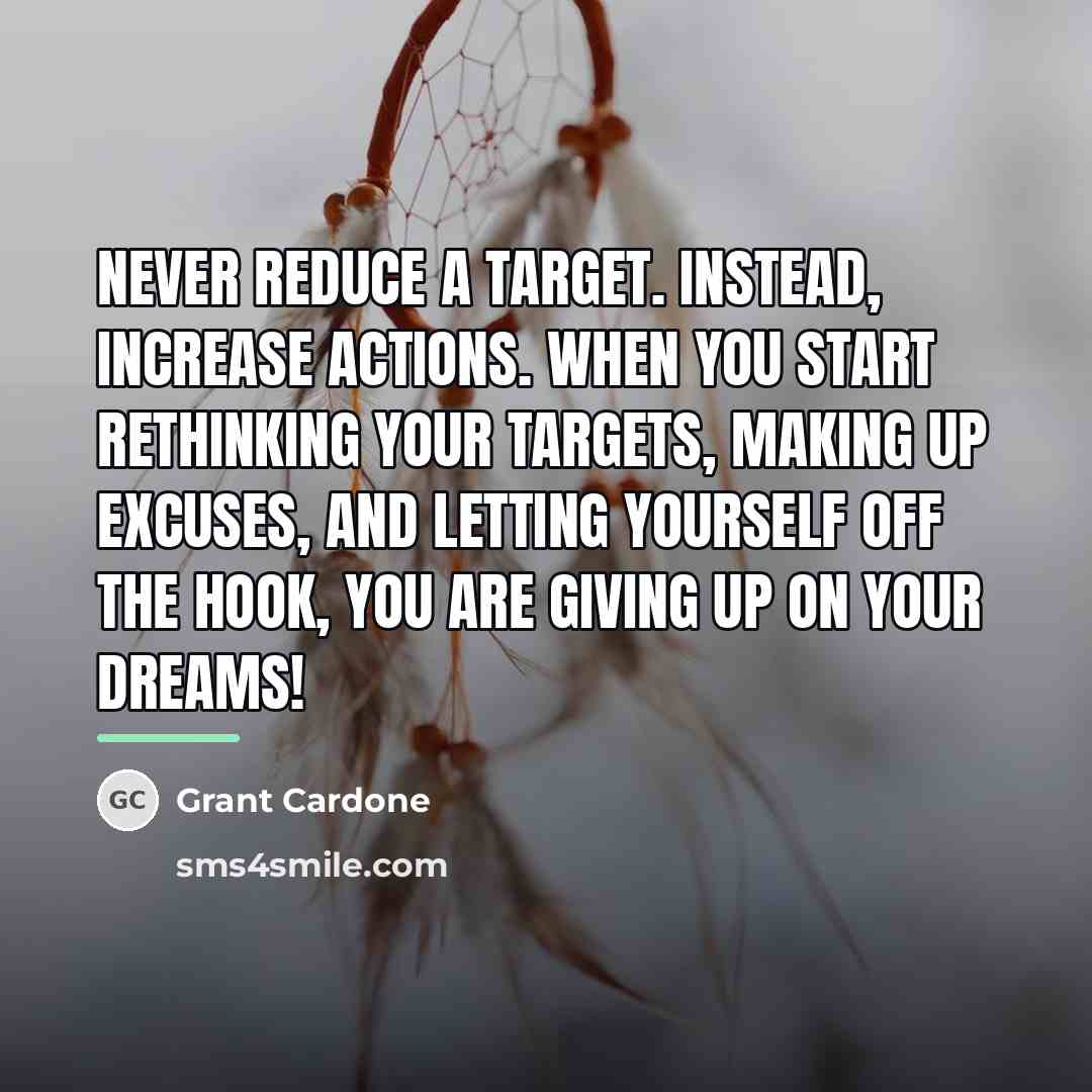 “Never reduce a target. Instead, increase actions. When you start…” quote by Grant Cardone