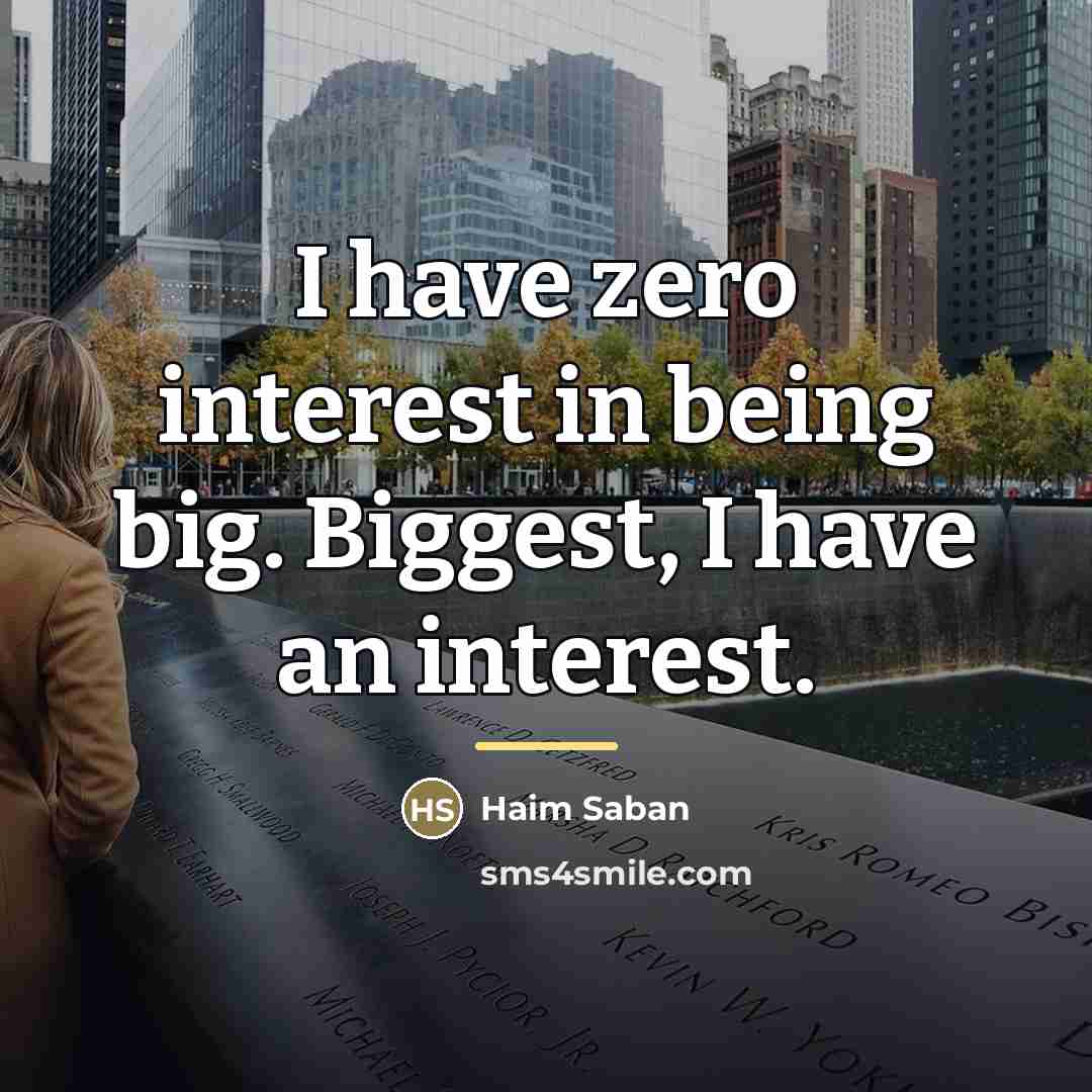 “I have zero interest in being big. Biggest, I have…” quote by Haim Saban