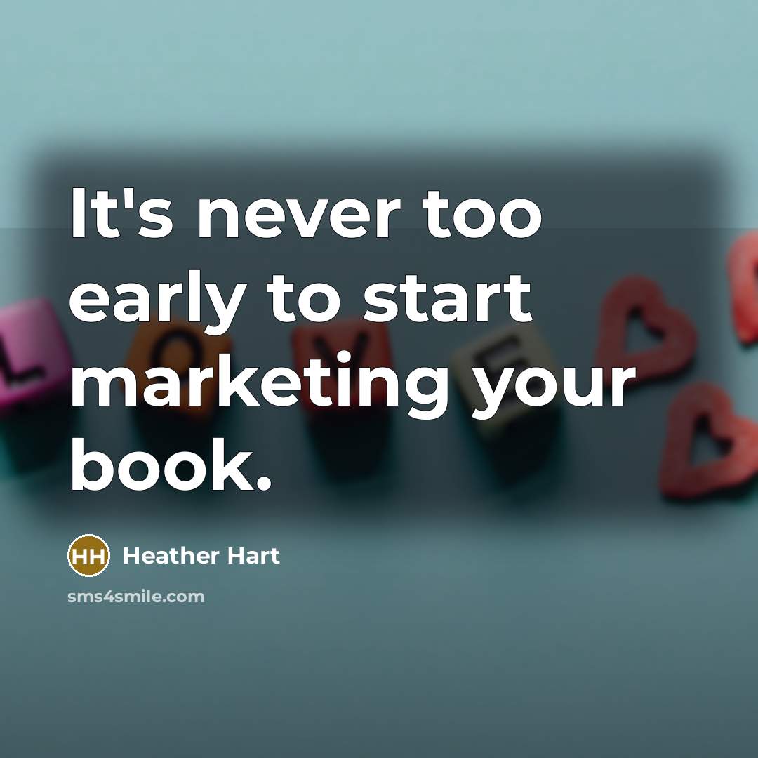 “It's never too early to start marketing your book.…” quote by Heather Hart