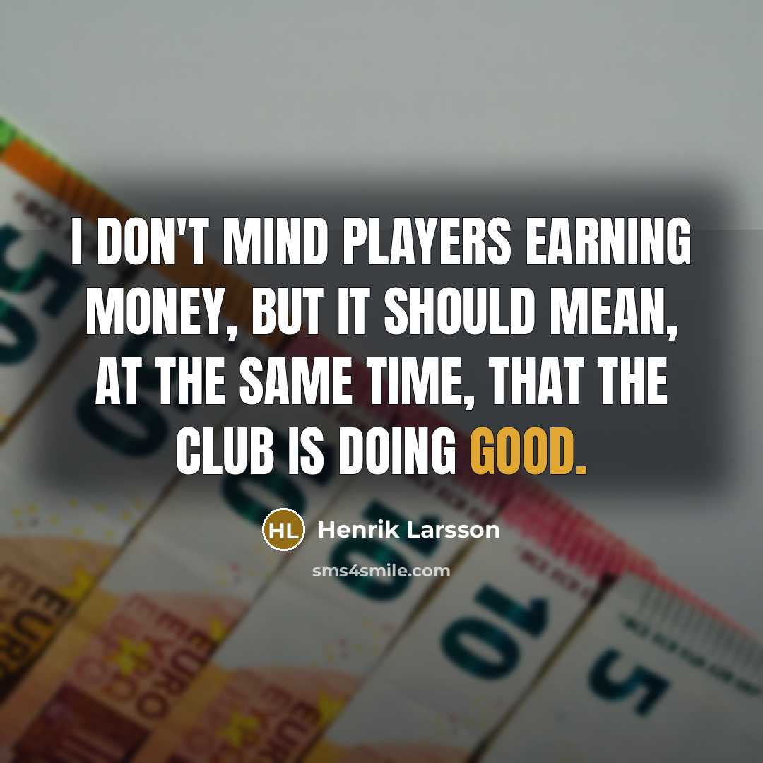 “I don't mind players earning money, but it should mean,…” quote by Henrik Larsson