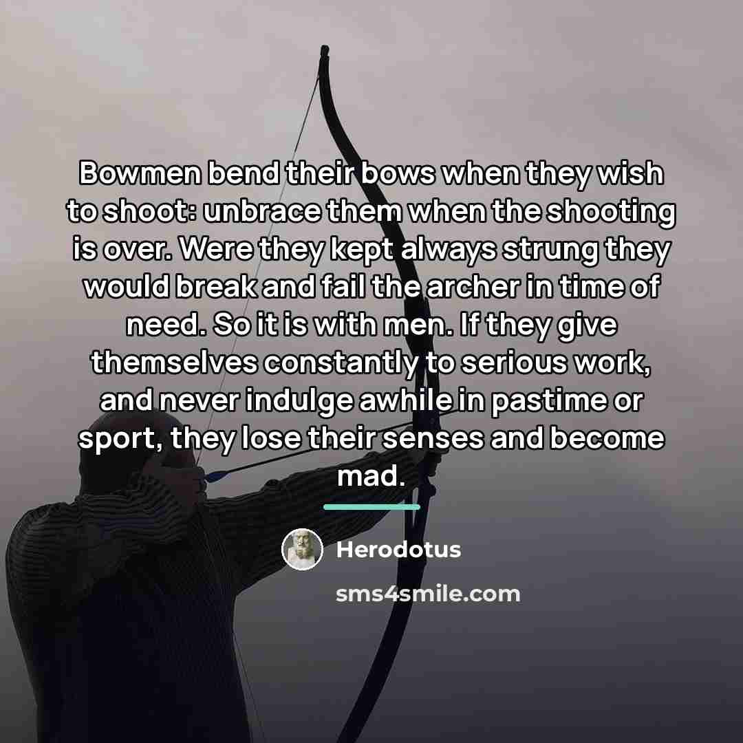 “Bowmen bend their bows when they wish to shoot: unbrace…” quote by Herodotus
