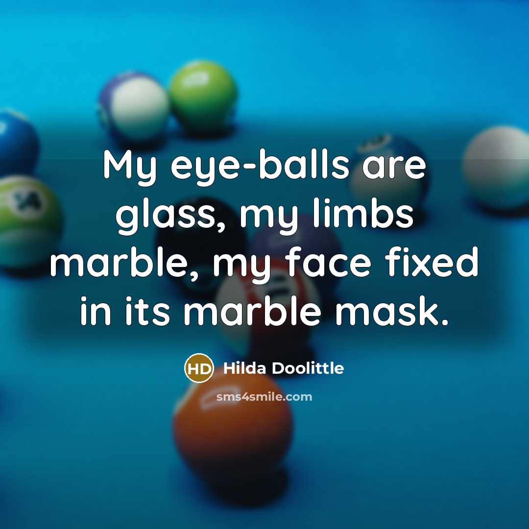 “My eye-balls are glass, my limbs marble, my face fixed…” quote by Hilda Doolittle