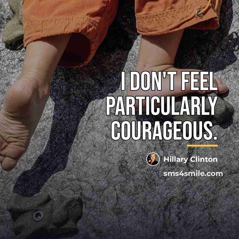 “I don't feel particularly courageous.…” quote by Hillary Clinton