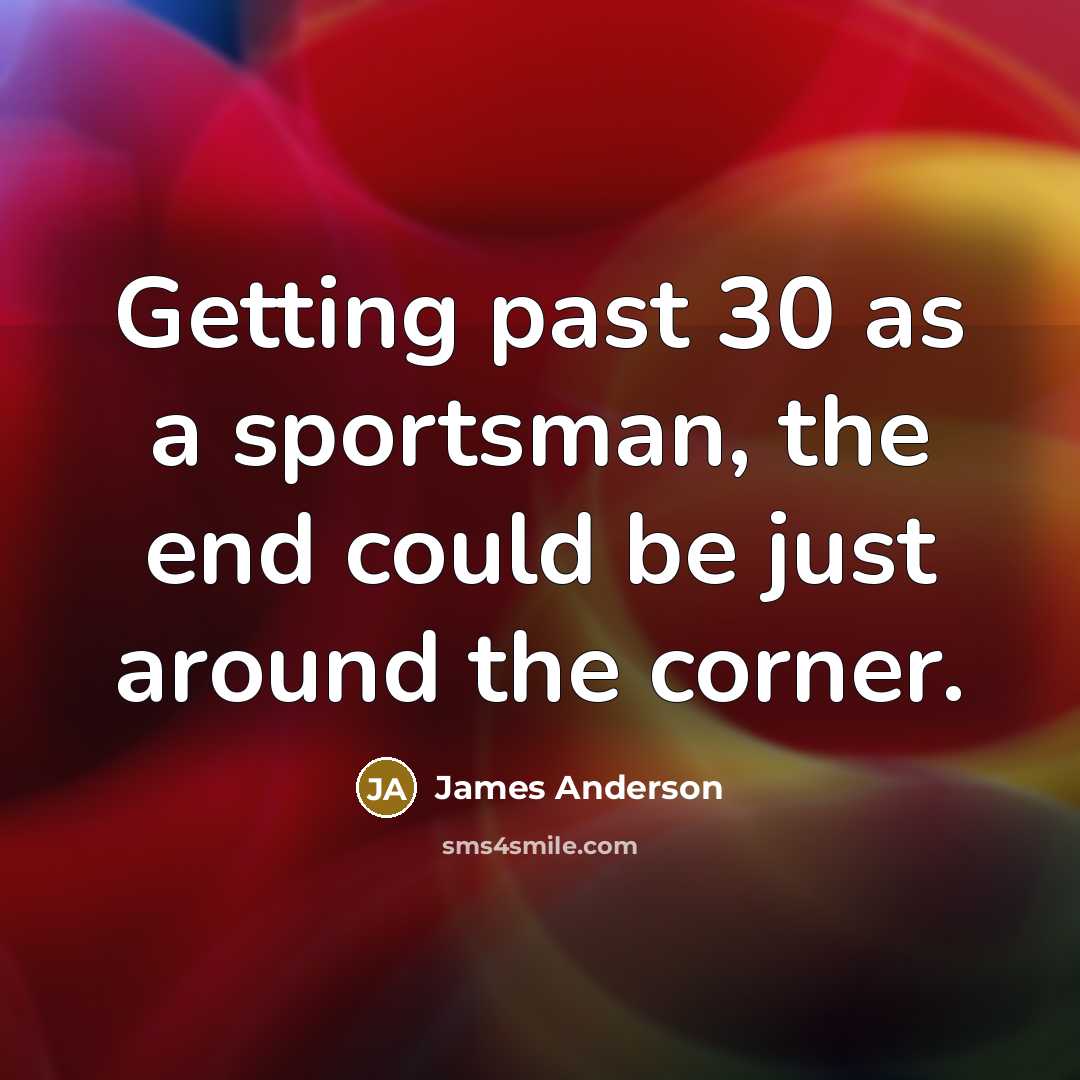 “Getting past 30 as a sportsman, the end could be…” quote by James Anderson