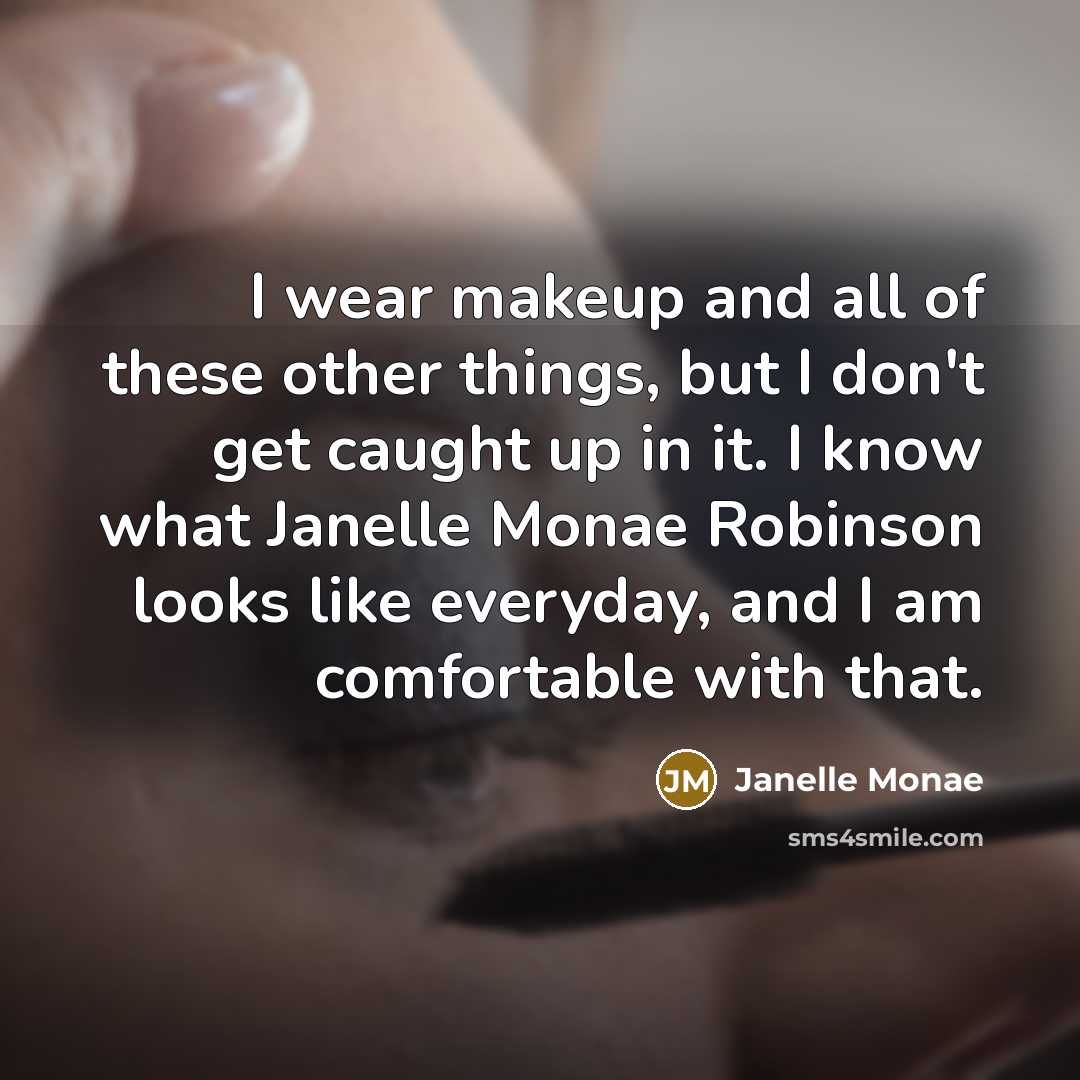 “I wear makeup and all of these other things, but I don't get caught up in it. I know what Janelle Monae Robinson looks like everyday, and I am comfortable with that.” quote by Janelle Monae