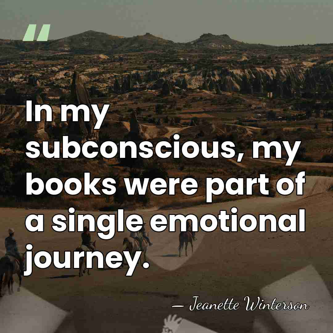 In my subconscious, my books were part of a single emotional journey. - Jeanette Winterson