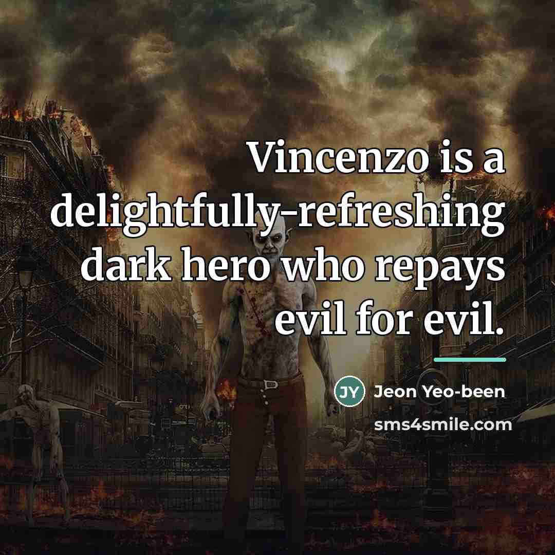 “Vincenzo is a delightfully-refreshing dark hero who repays evil for…” quote by Jeon Yeo-been