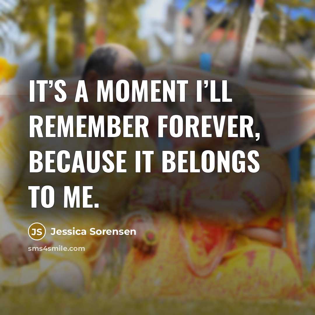 “It’s a moment I’ll remember forever, because it belongs to…” quote by Jessica Sorensen