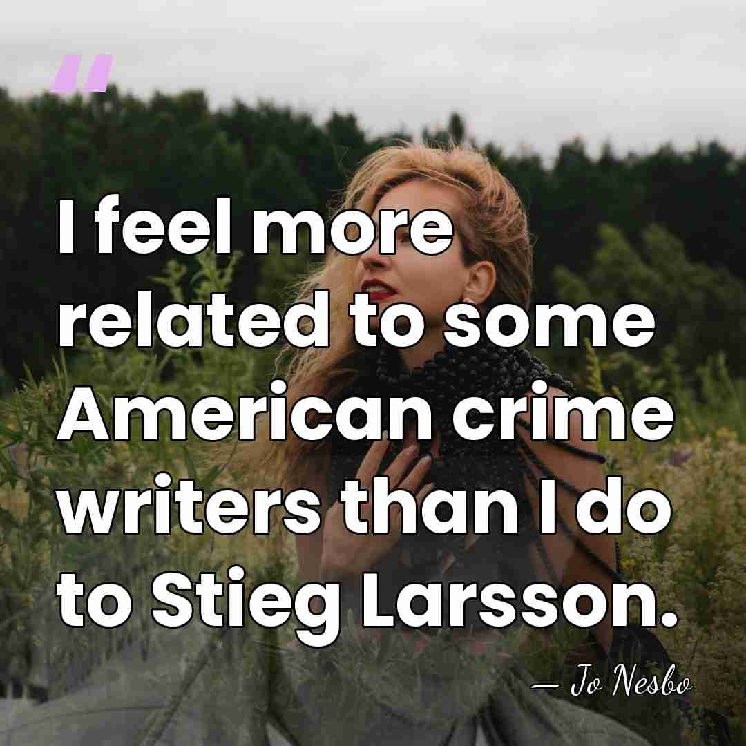 I feel more related to some American crime writers than I do&hellip; - Jo Nesbo