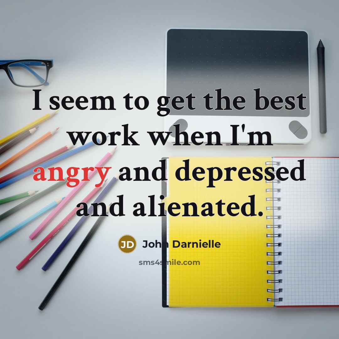 “I seem to get the best work when I'm angry…” quote by John Darnielle