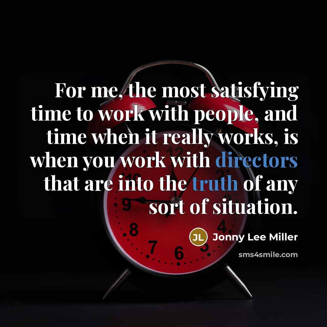 “For me, the most satisfying time to work with people, and time when it really works, is when you work with directors that are into the truth of any sort of situation.” quote by Jonny Lee Miller