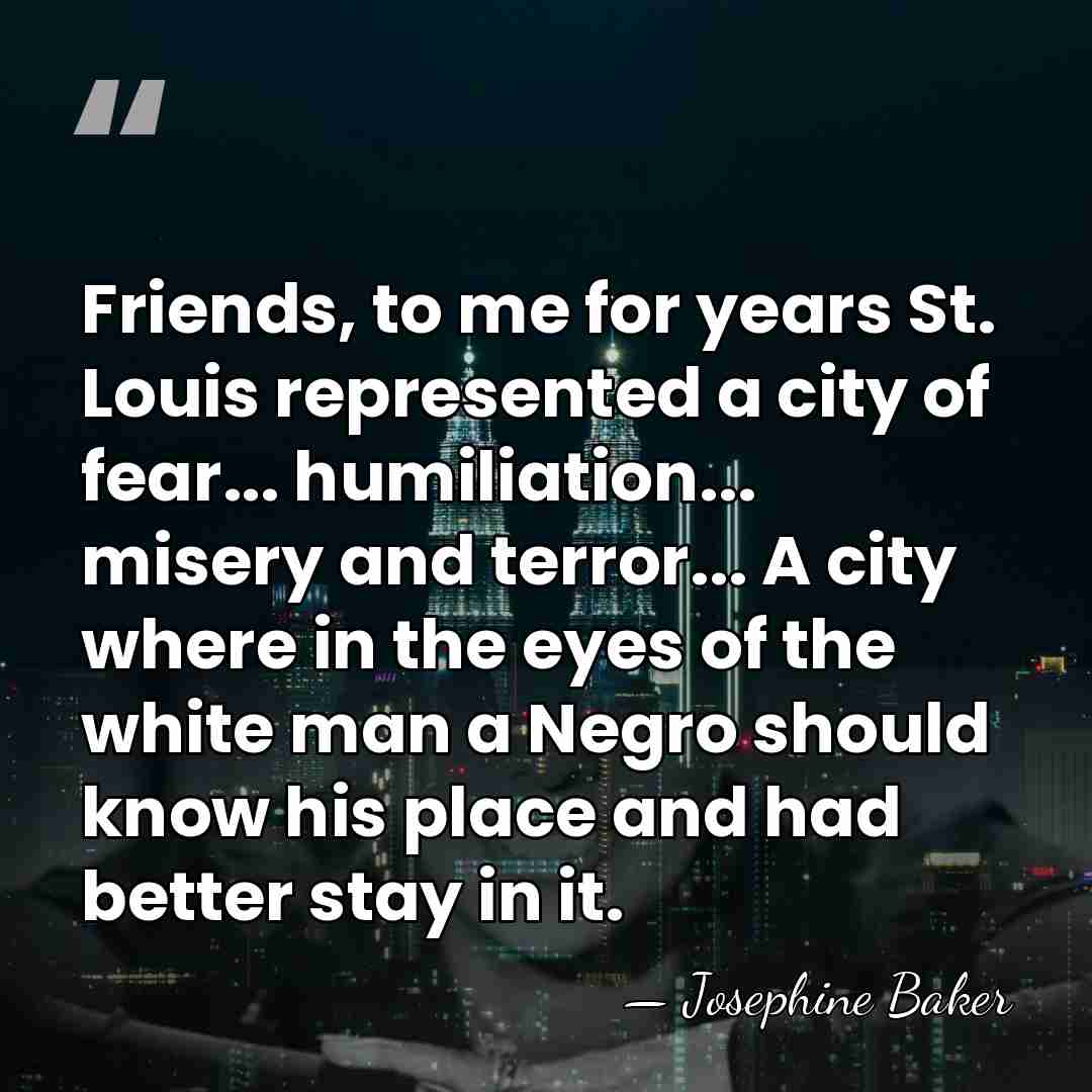Friends, to me for years St. Louis represented a city of fear...&hellip; - Josephine Baker