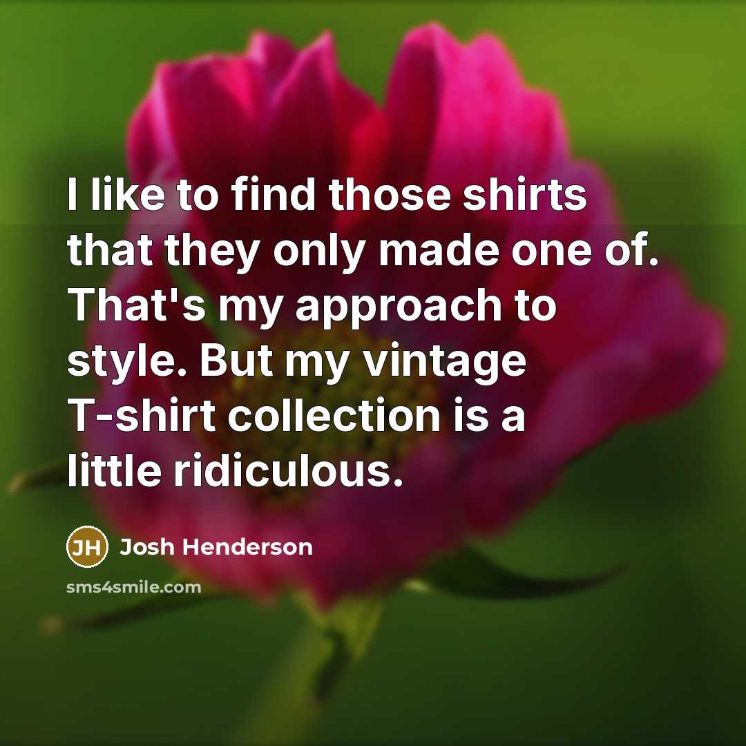 “I like to find those shirts that they only made…” quote by Josh Henderson