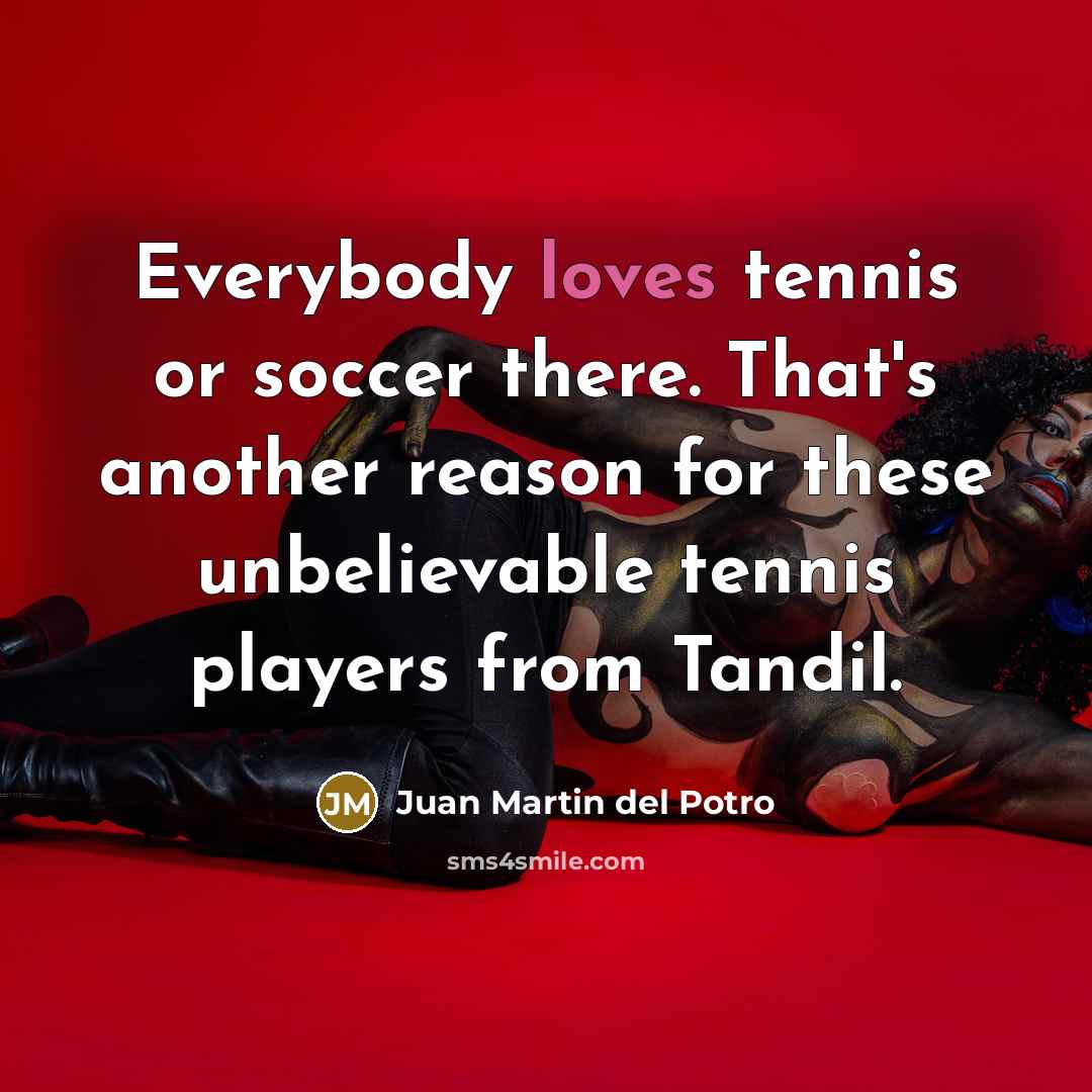 “Everybody loves tennis or soccer there. That's another reason for…” quote by Juan Martin del Potro